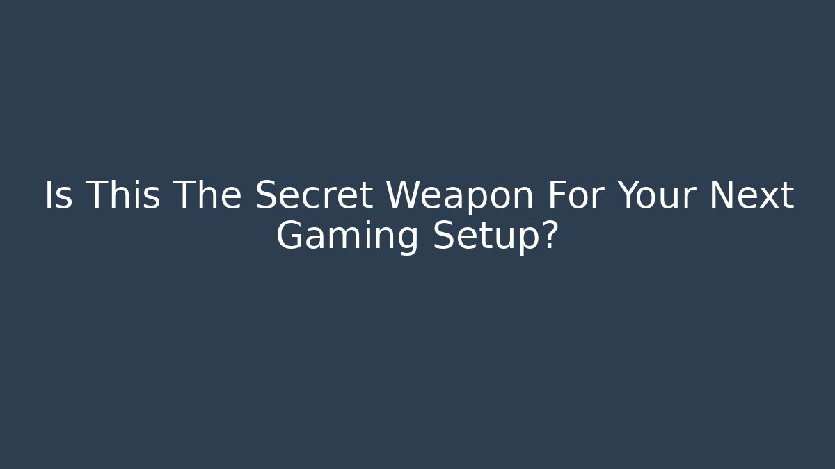 Is This The Secret Weapon For Your Next Gaming Setup?