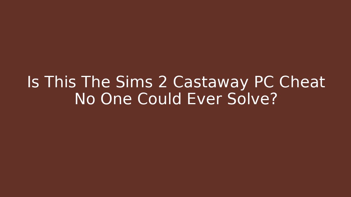 Is This The Sims 2 Castaway PC Cheat No One Could Ever Solve? - NADclinic