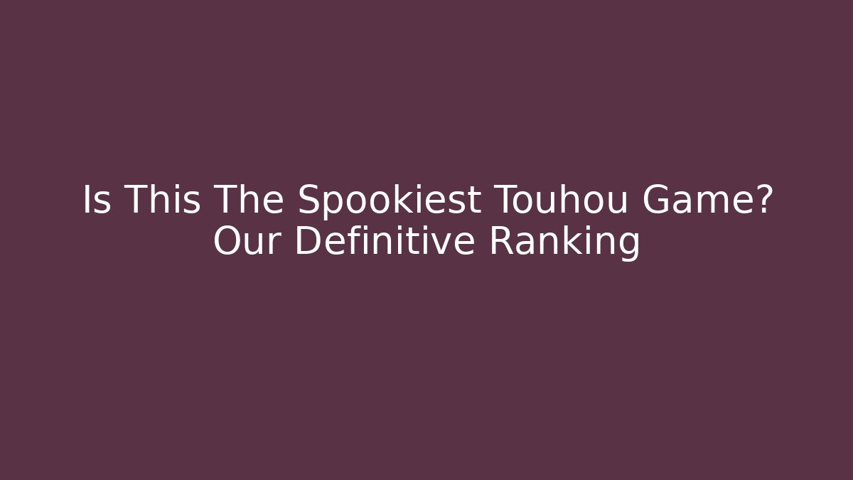 Is This The Spookiest Touhou Game? Our Definitive Ranking