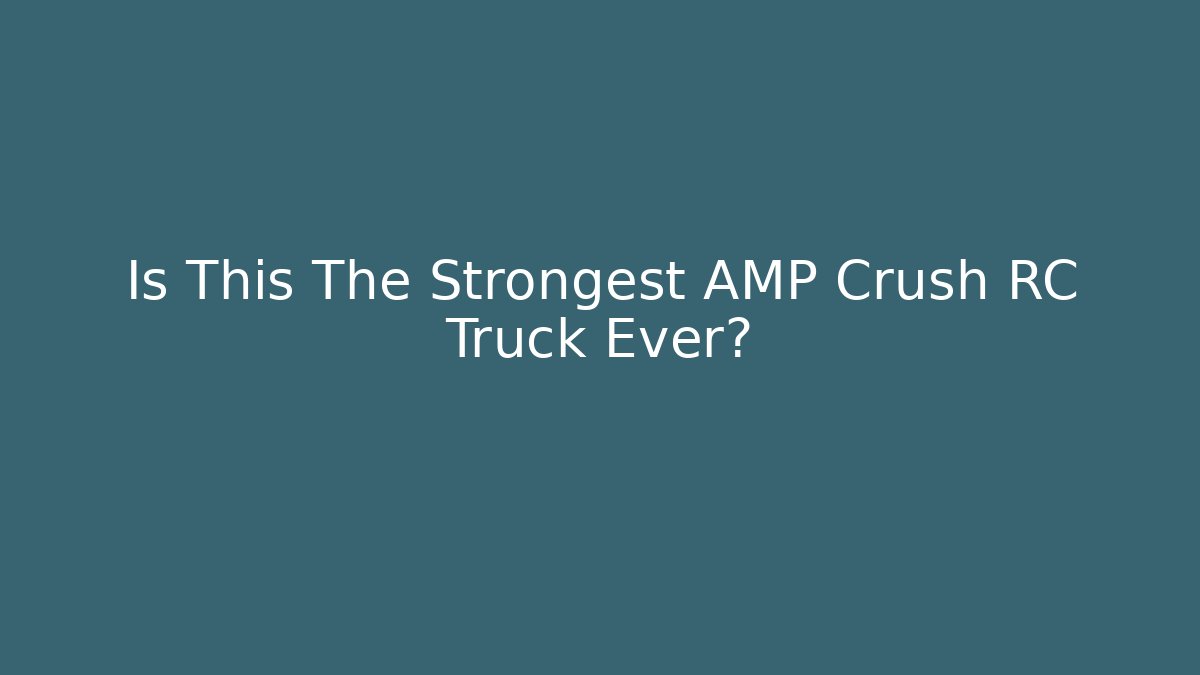 Is This The Strongest AMP Crush RC Truck Ever?