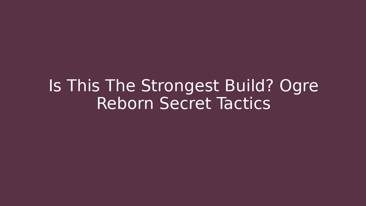 Is This The Strongest Build? Ogre Reborn Secret Tactics
