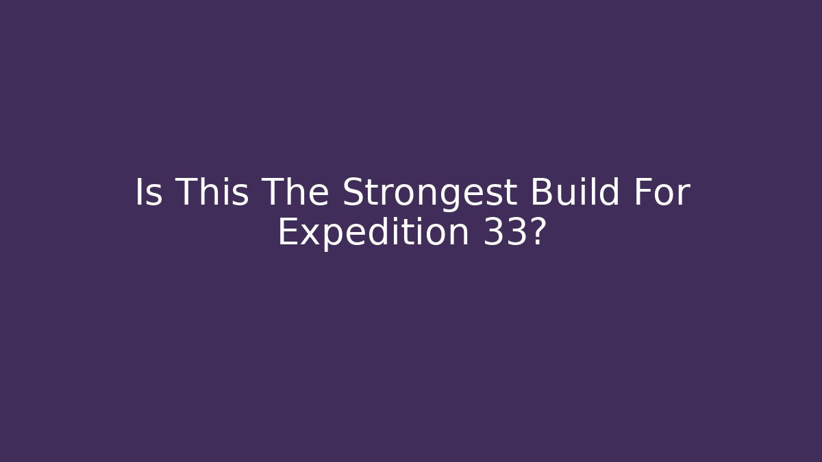 Is This The Strongest Build For Expedition 33?