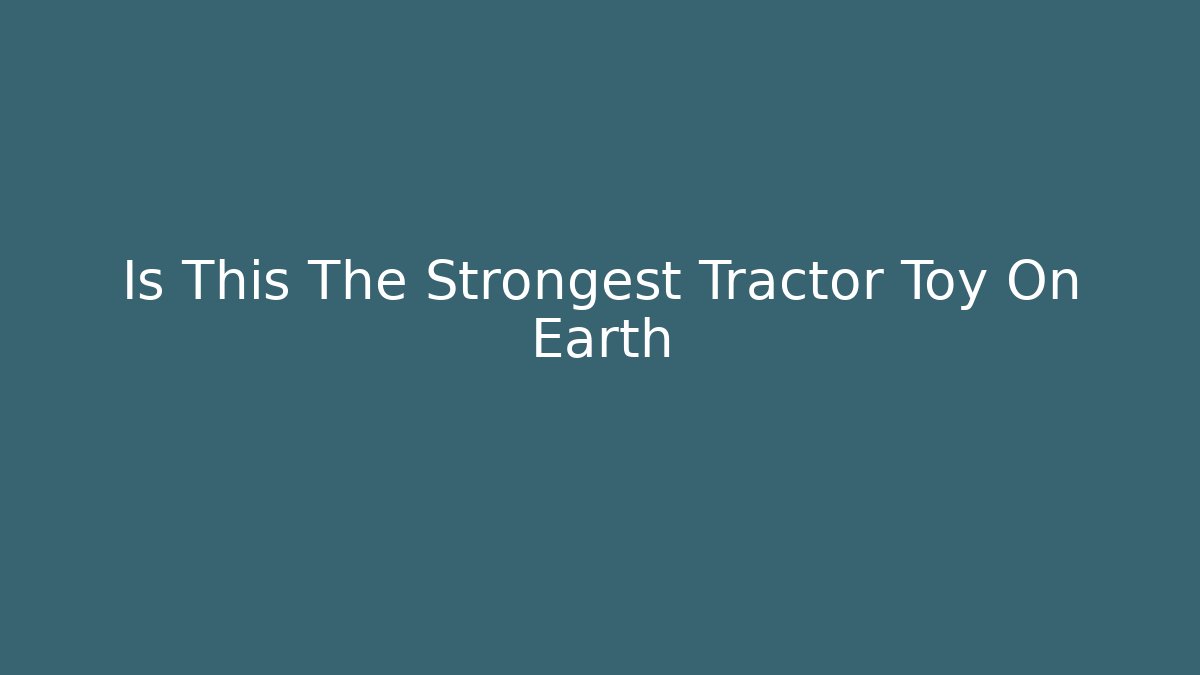Is This The Strongest Tractor Toy On Earth