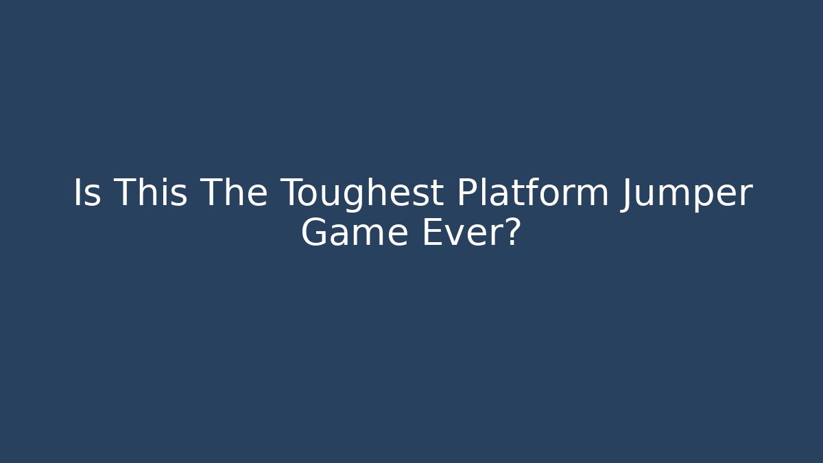 Is This The Toughest Platform Jumper Game Ever?