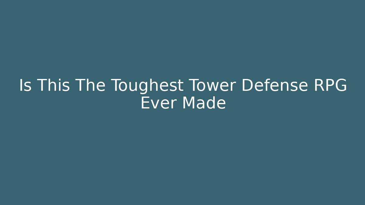 Is This The Toughest Tower Defense RPG Ever Made