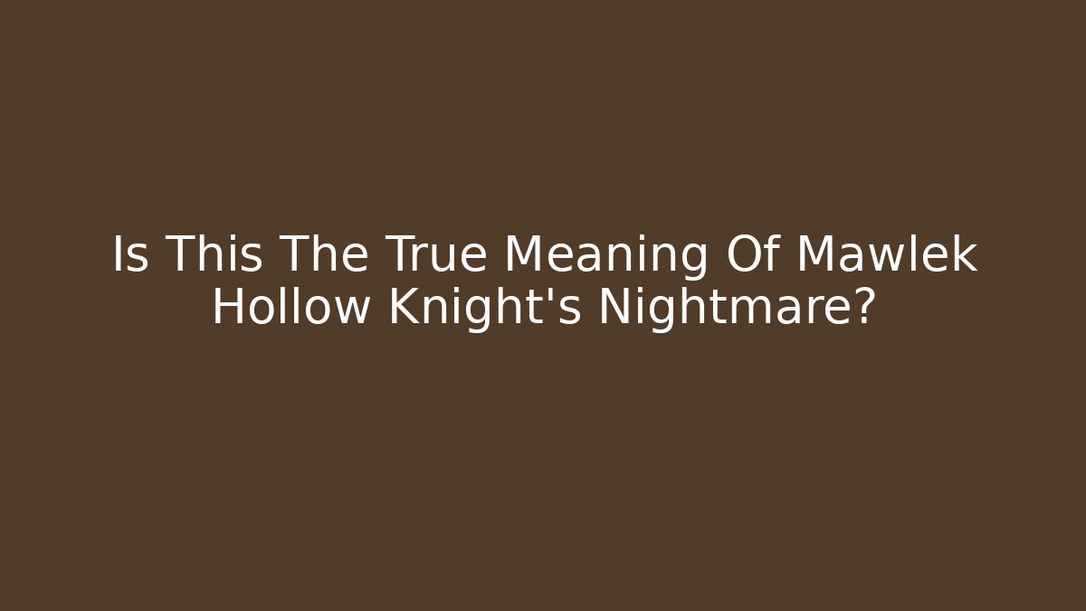 Is This The True Meaning Of Mawlek Hollow Knight's Nightmare?
