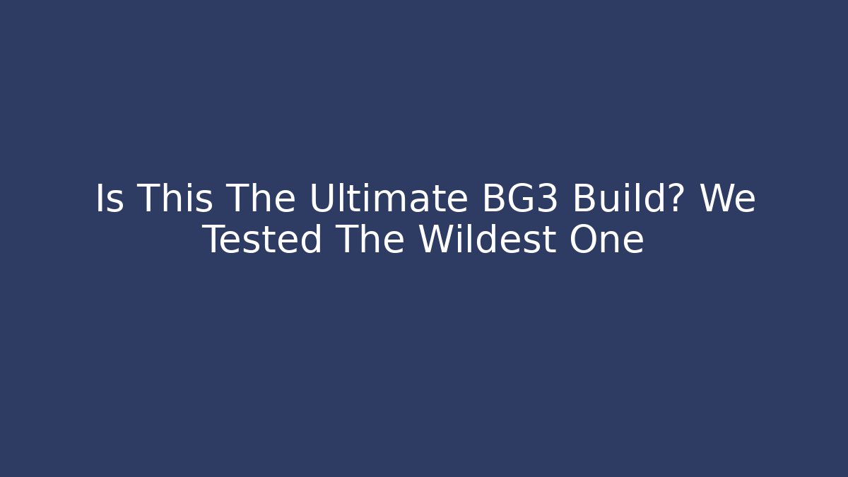 Is This The Ultimate BG3 Build? We Tested The Wildest One