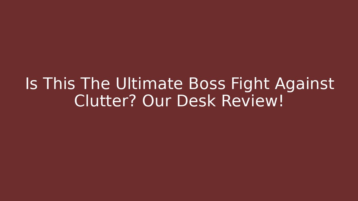 Is This The Ultimate Boss Fight Against Clutter? Our Desk Review!