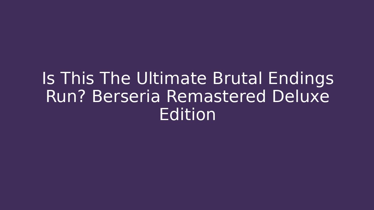 Is This The Ultimate Brutal Endings Run? Berseria Remastered Deluxe Edition