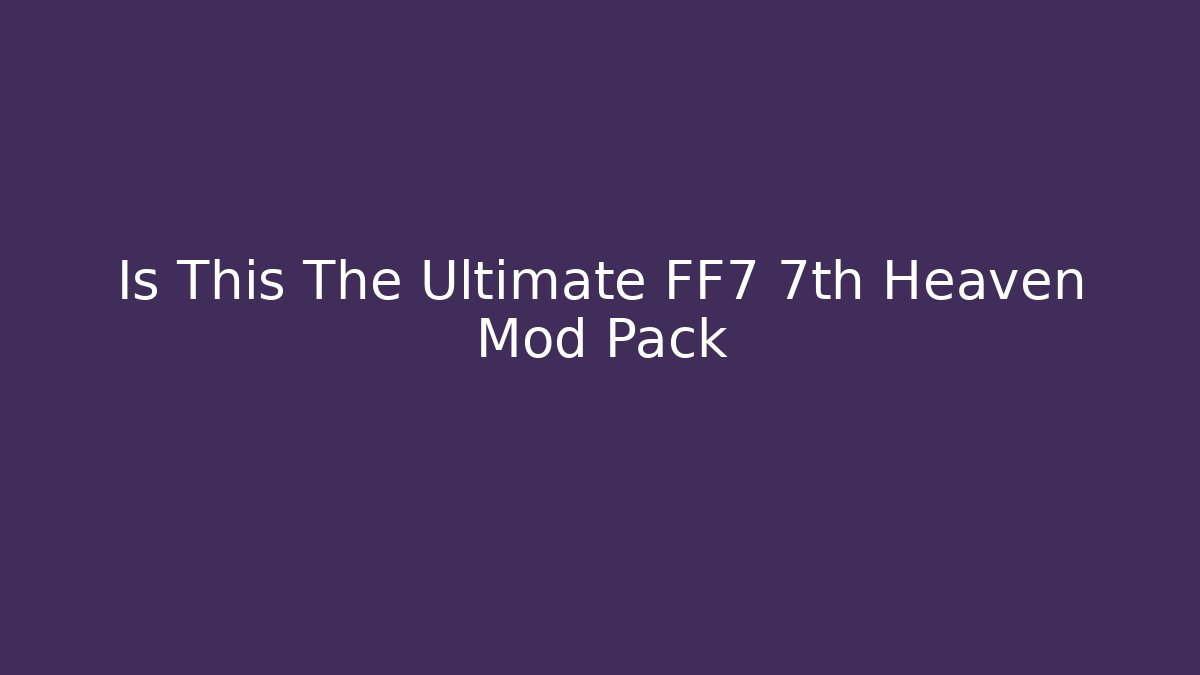 Is This The Ultimate FF7 7th Heaven Mod Pack