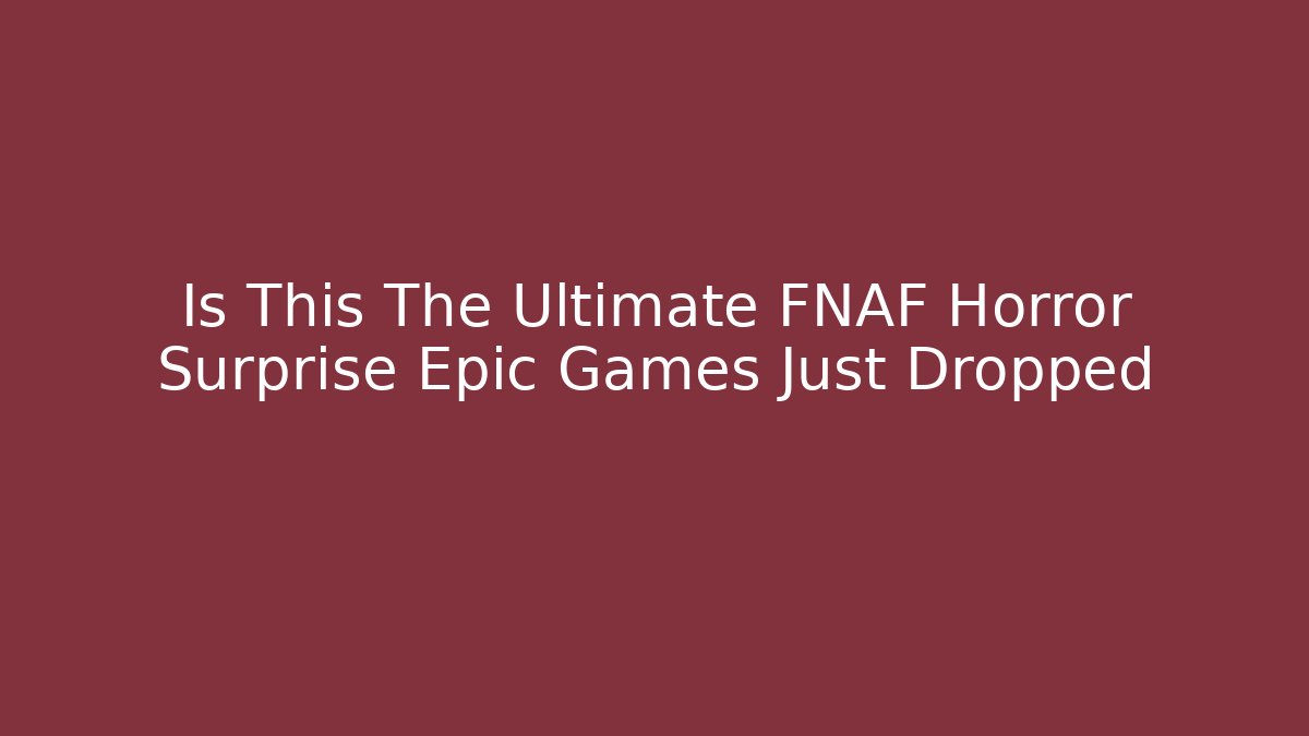 Is This The Ultimate FNAF Horror Surprise Epic Games Just Dropped - NADclinic