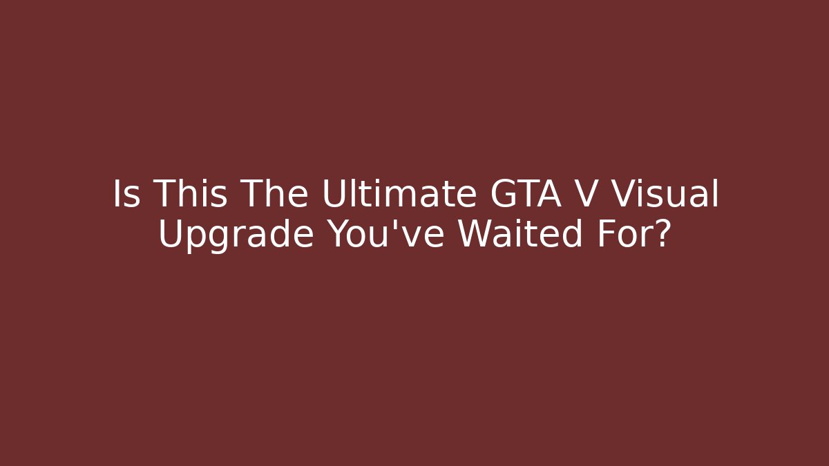 Is This The Ultimate GTA V Visual Upgrade You’ve Waited For?