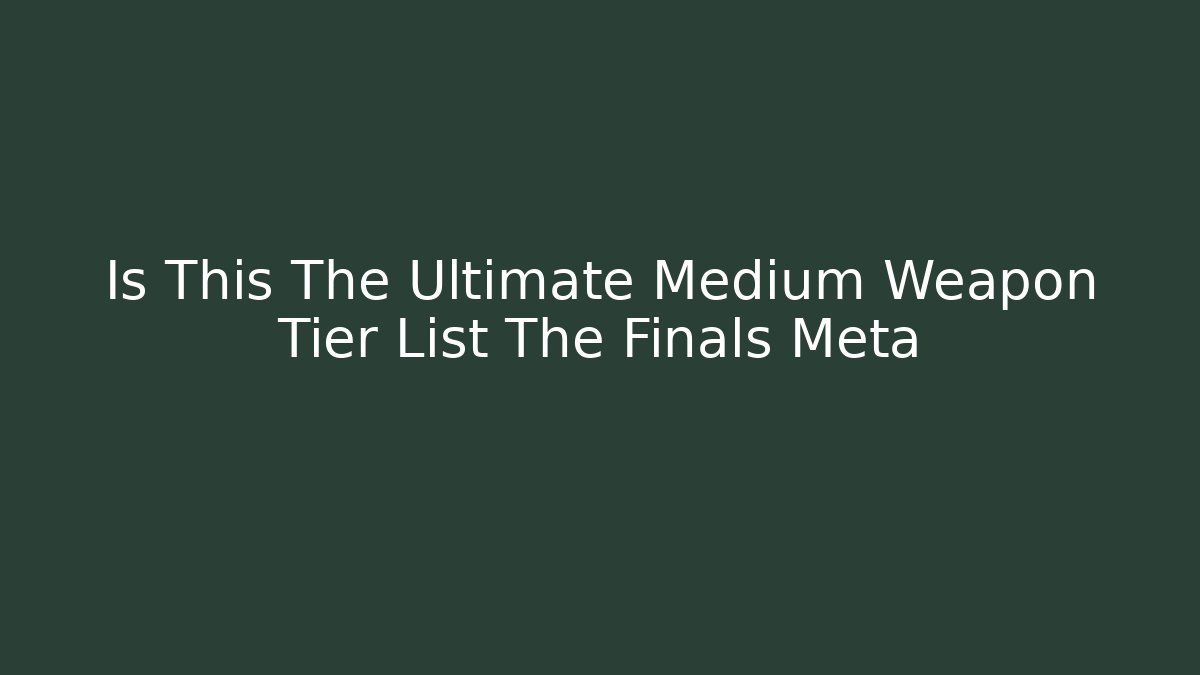 Is This The Ultimate Medium Weapon Tier List The Finals Meta - NADclinic