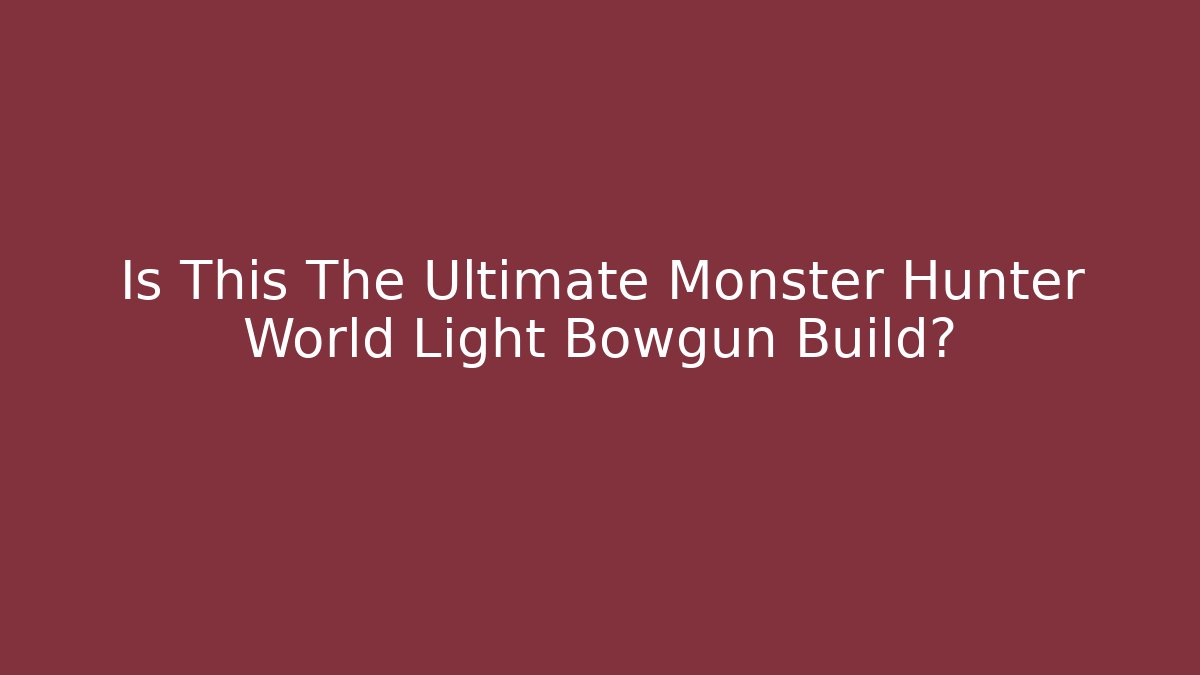 Is This The Ultimate Monster Hunter World Light Bowgun Build?