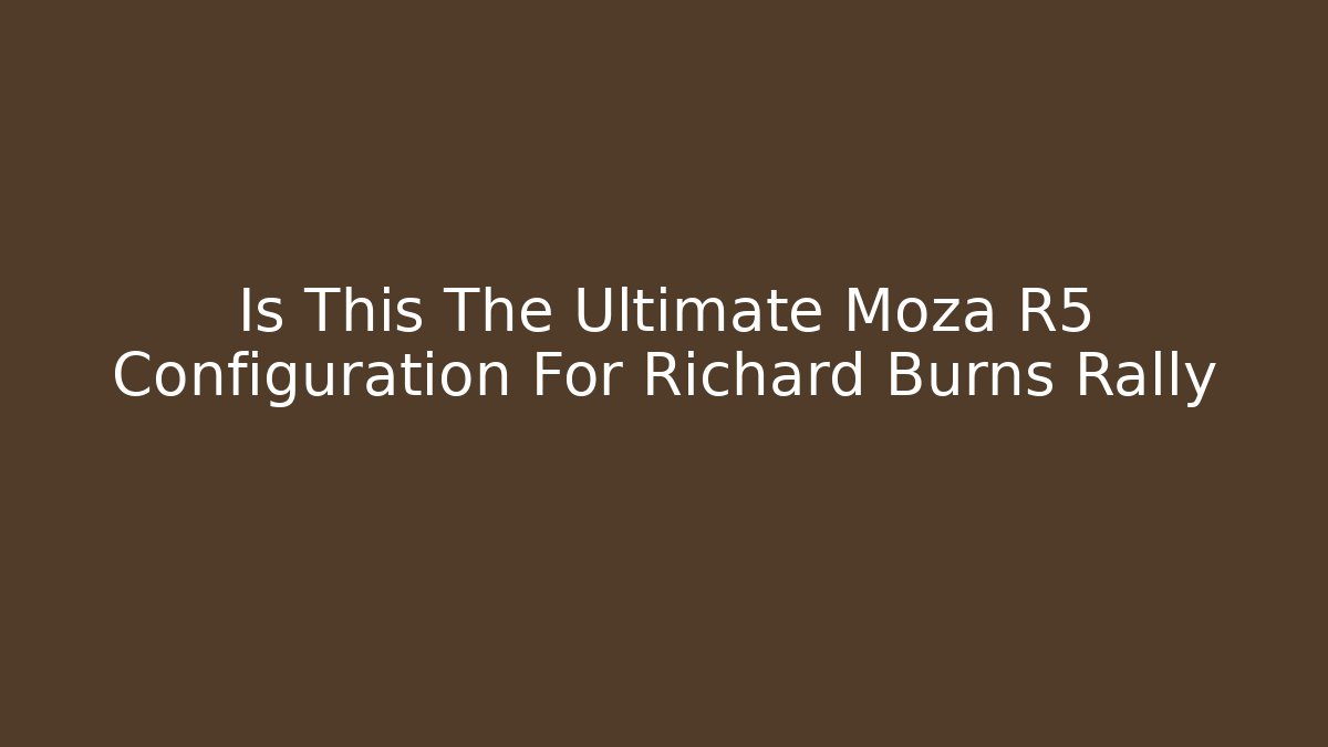 Is This The Ultimate Moza R5 Configuration For Richard Burns Rally