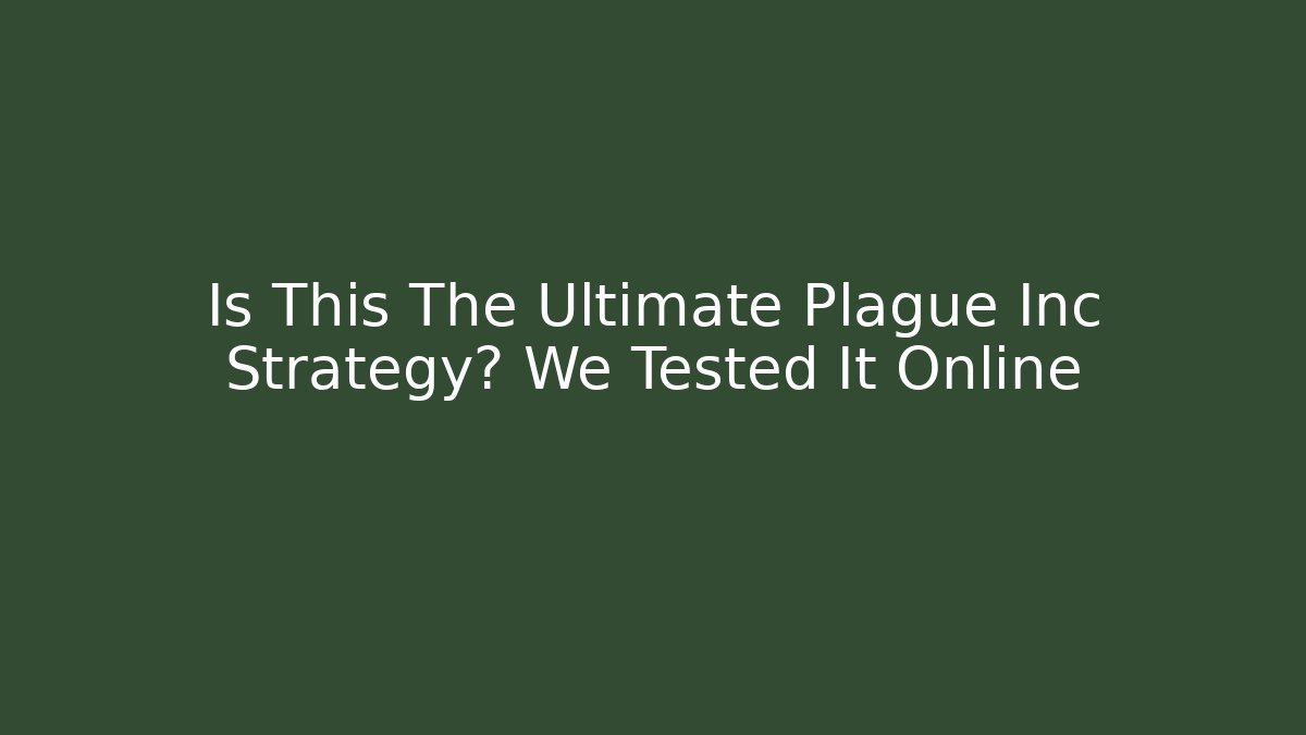Is This The Ultimate Plague Inc Strategy? We Tested It Online