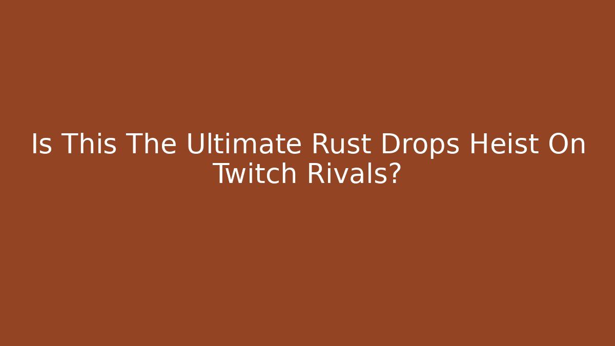 Is This The Ultimate Rust Drops Heist On Twitch Rivals?