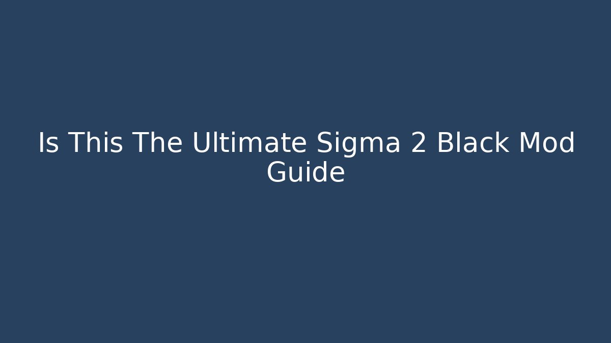 Is This The Ultimate Sigma 2 Black Mod Guide