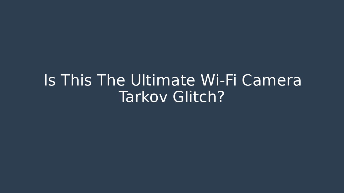 Is This The Ultimate Wi-Fi Camera Tarkov Glitch?