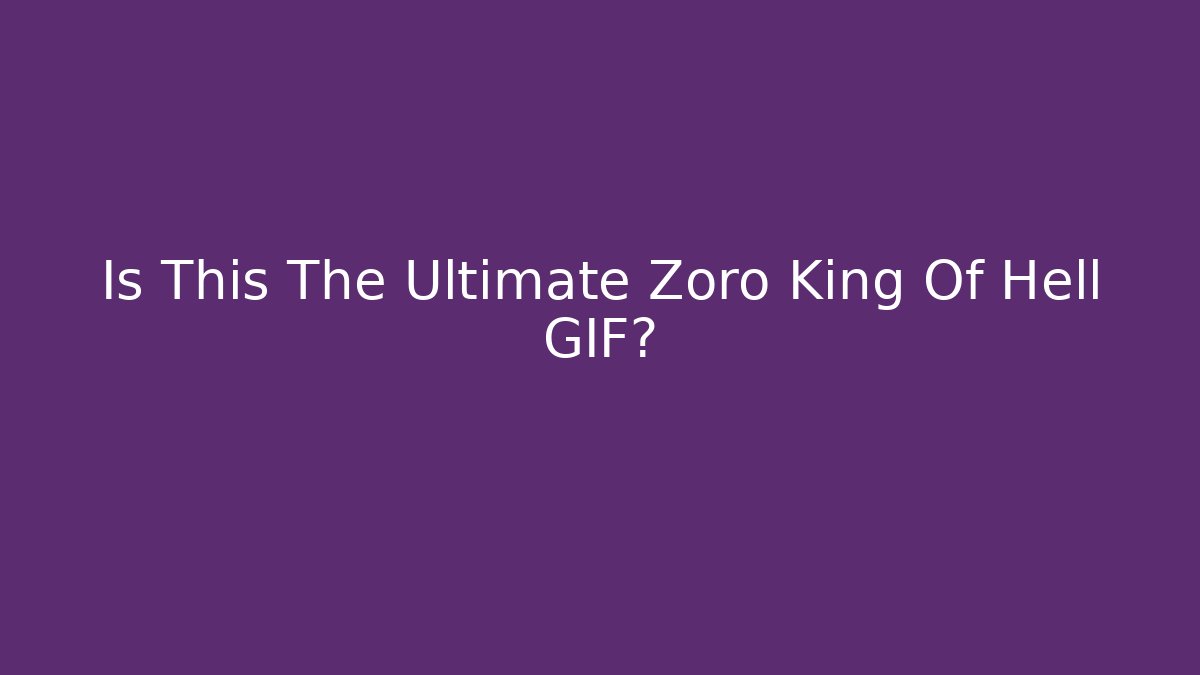 Is This The Ultimate Zoro King Of Hell GIF?