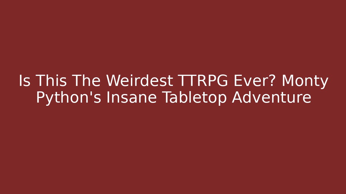 Is This The Weirdest TTRPG Ever? Monty Python's Insane Tabletop Adventure
