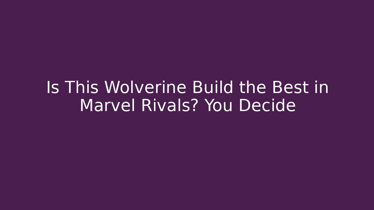 Is This Wolverine Build the Best in Marvel Rivals? You Decide - NADclinic