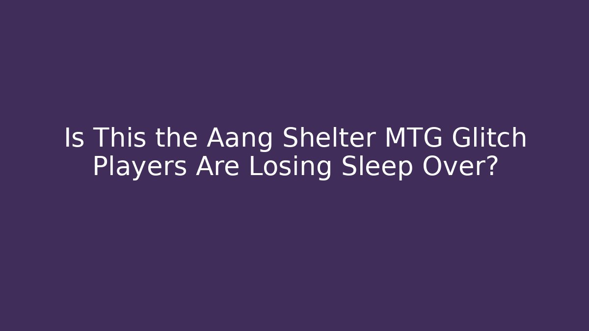 Is This the Aang Shelter MTG Glitch Players Are Losing Sleep Over?