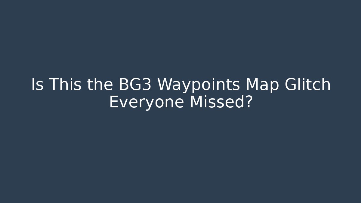 Is This the BG3 Waypoints Map Glitch Everyone Missed?