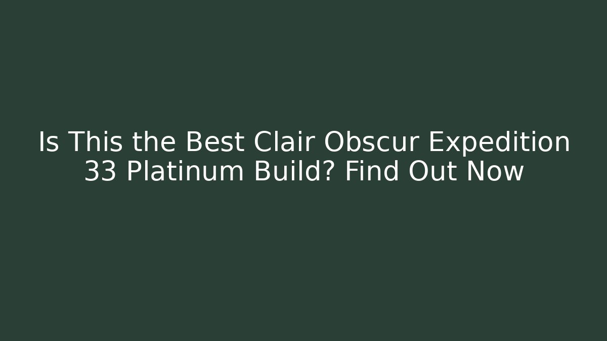 Is This the Best Clair Obscur Expedition 33 Platinum Build? Find Out Now