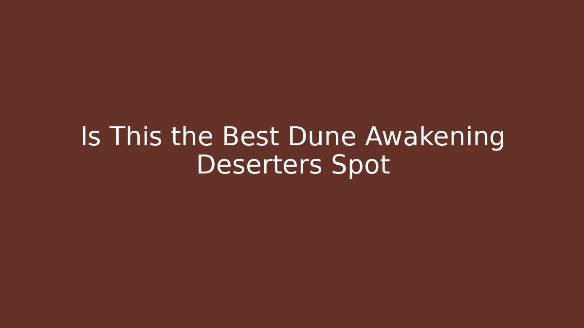 Is This the Best Dune Awakening Deserters Spot