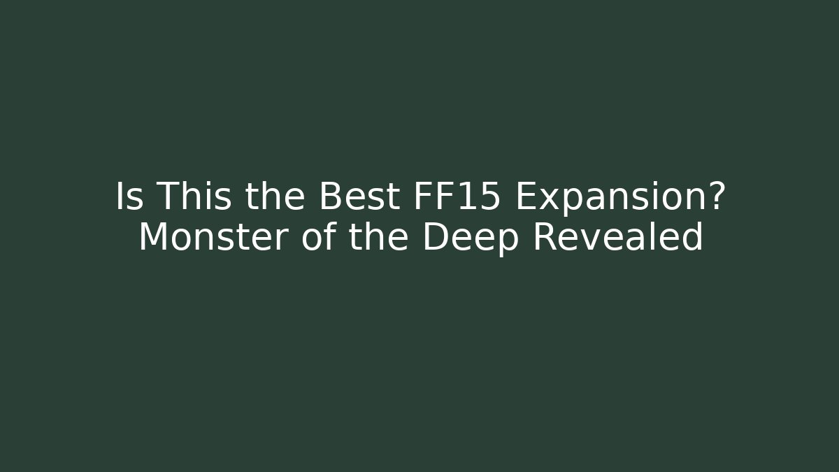 Is This the Best FF15 Expansion? Monster of the Deep Revealed - NADclinic