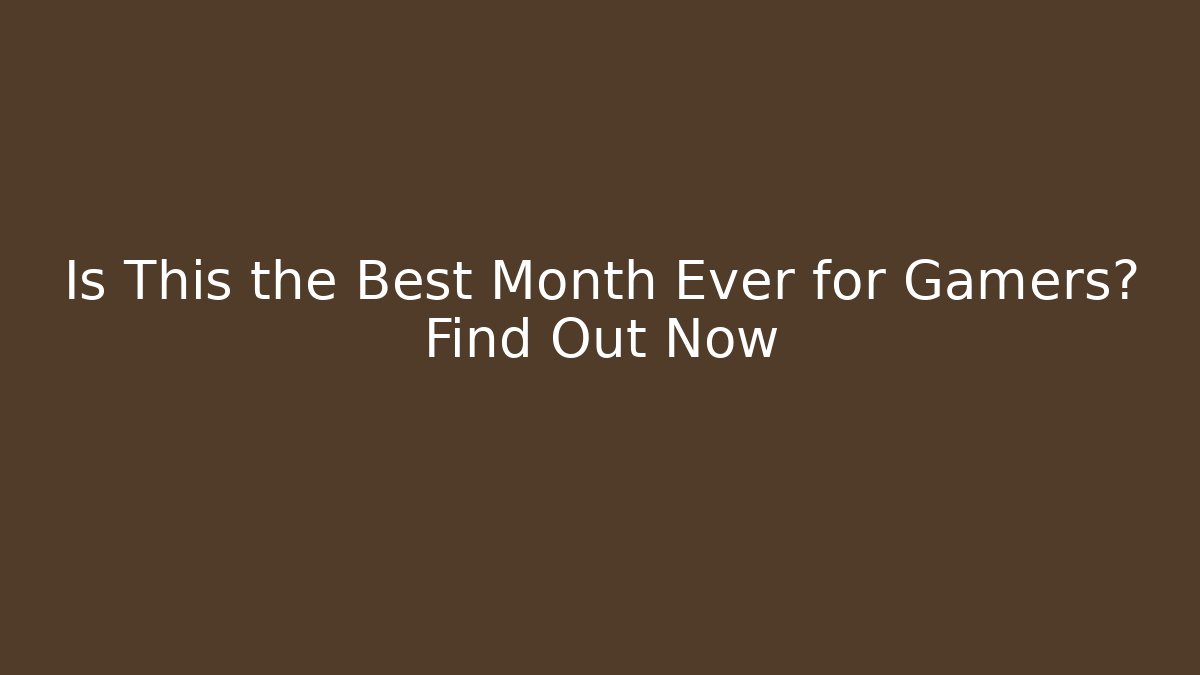Is This the Best Month Ever for Gamers? Find Out Now