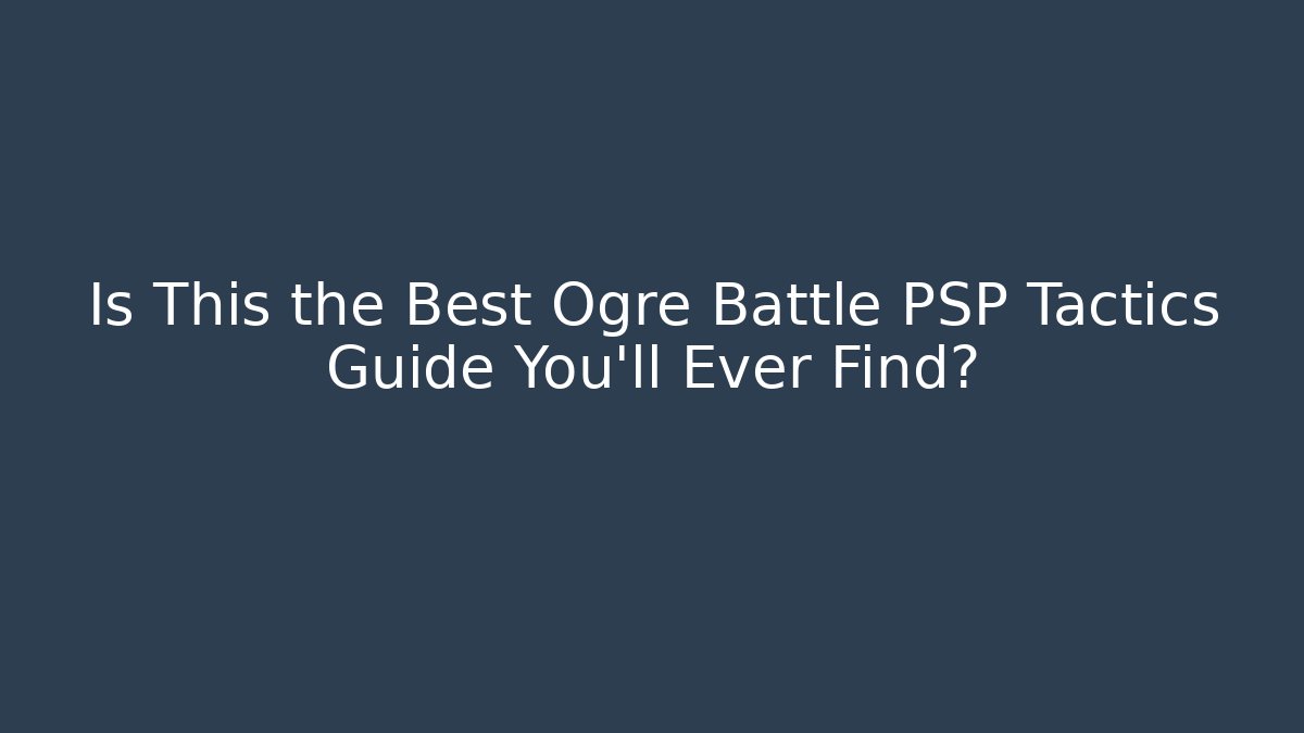 Is This the Best Ogre Battle PSP Tactics Guide You'll Ever Find?
