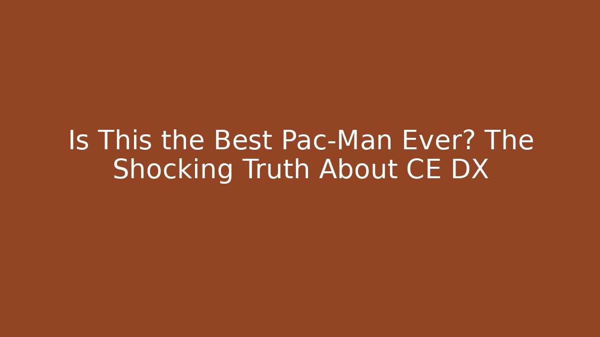 Is This the Best Pac-Man Ever? The Shocking Truth About CE DX