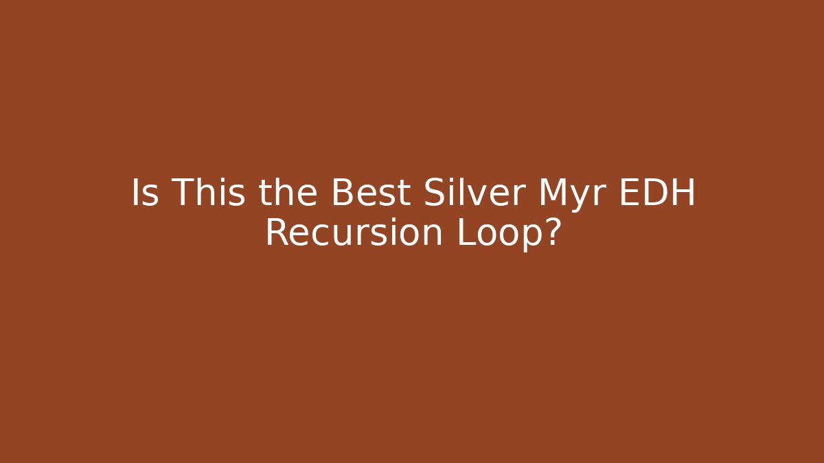 Is This the Best Silver Myr EDH Recursion Loop? - NADclinic
