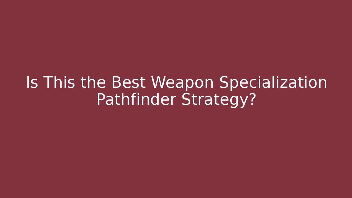 Is This the Best Weapon Specialization Pathfinder Strategy? - NADclinic