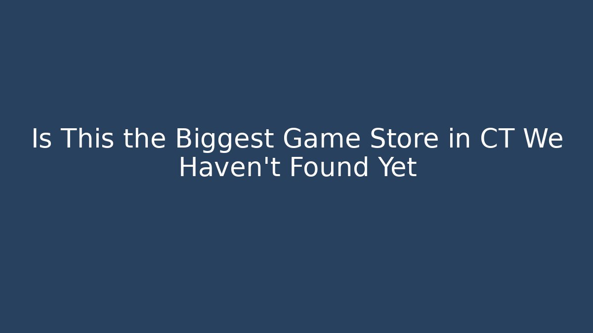Is This the Biggest Game Store in CT We Haven't Found Yet - NADclinic