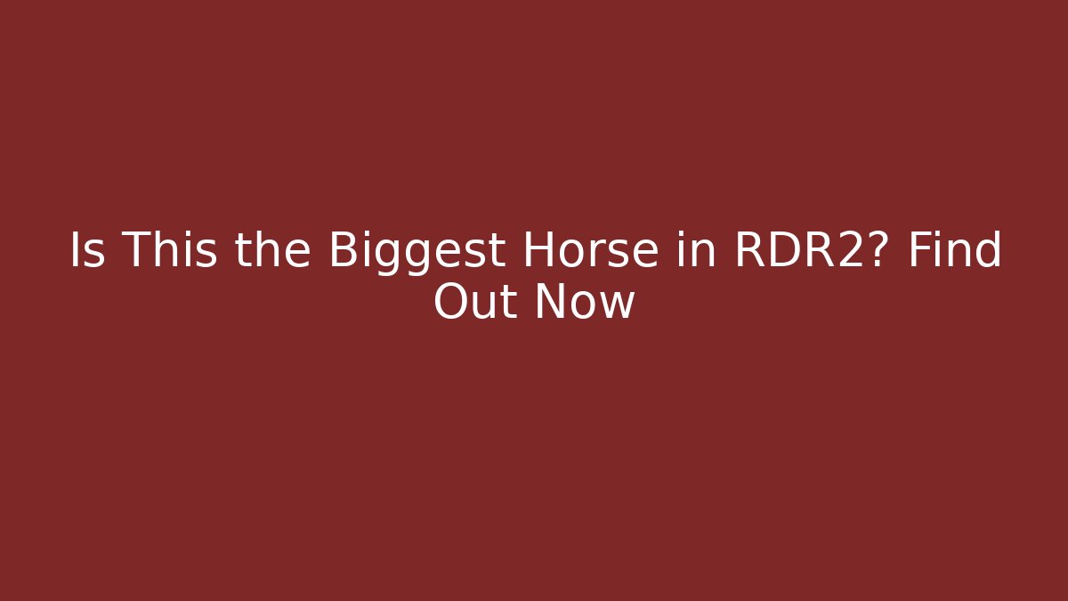Is This the Biggest Horse in RDR2? Find Out Now