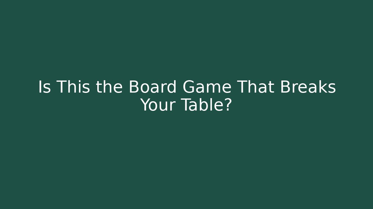 Is This the Board Game That Breaks Your Table? - NADclinic