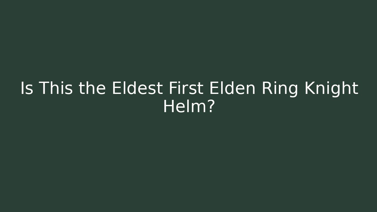 Is This the Eldest First Elden Ring Knight Helm?