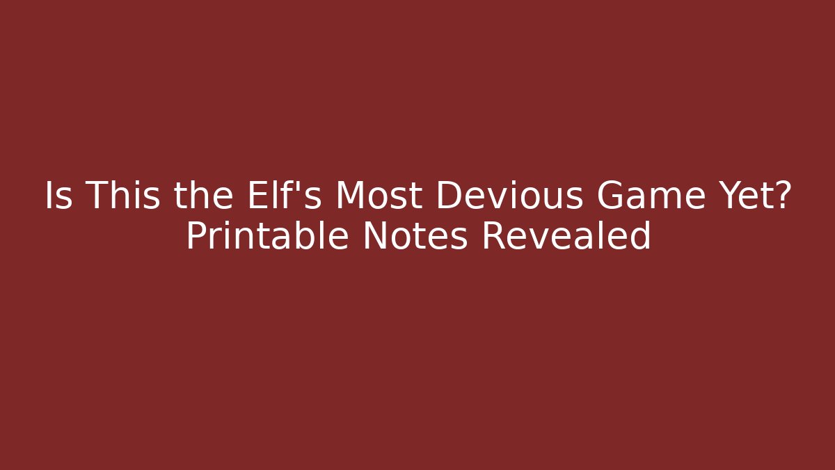 Is This the Elf’s Most Devious Game Yet? Printable Notes Revealed - NADclinic
