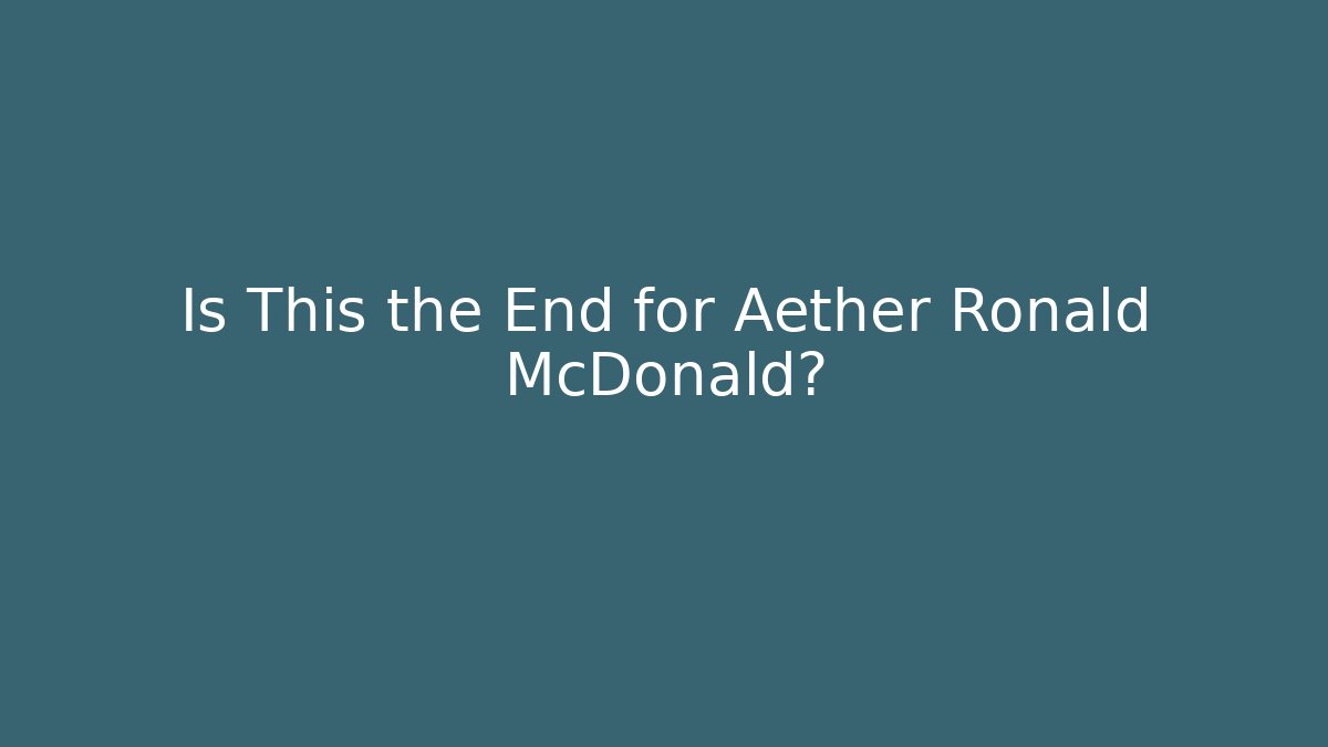 Is This the End for Aether Ronald McDonald?