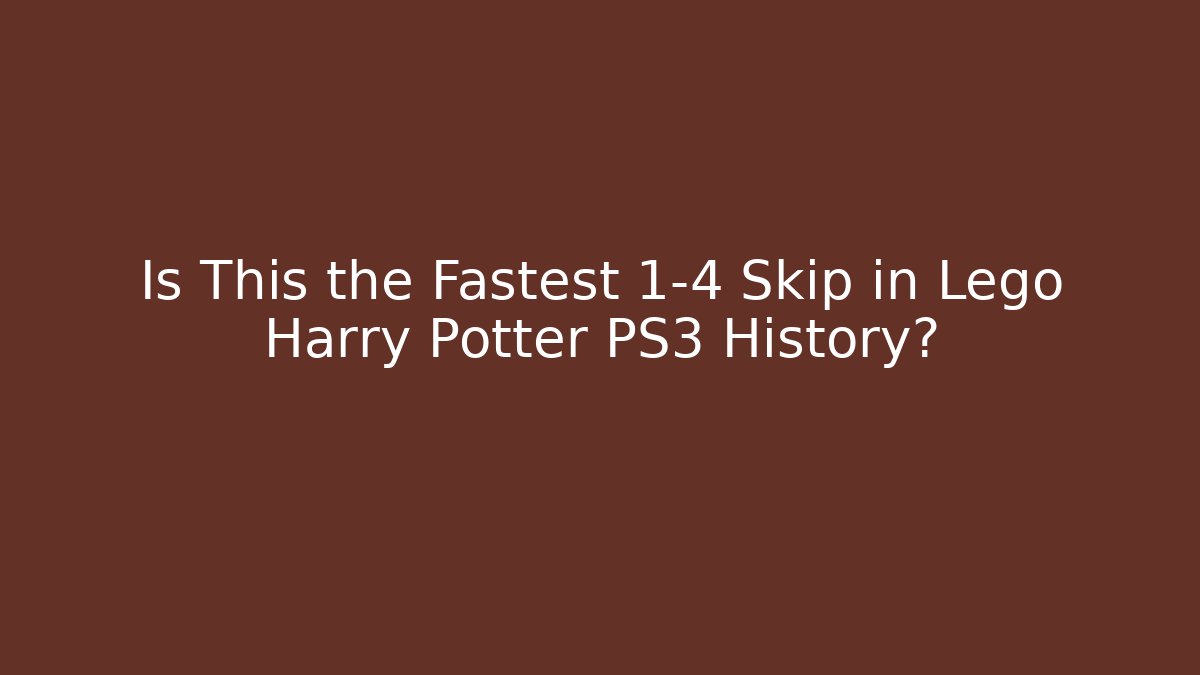 Is This the Fastest 1-4 Skip in Lego Harry Potter PS3 History?