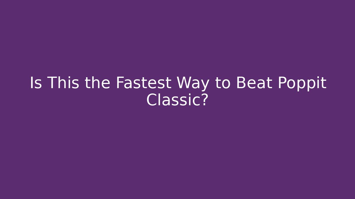 Is This the Fastest Way to Beat Poppit Classic?
