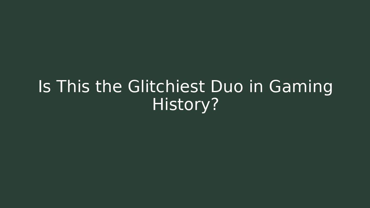 Is This the Glitchiest Duo in Gaming History?