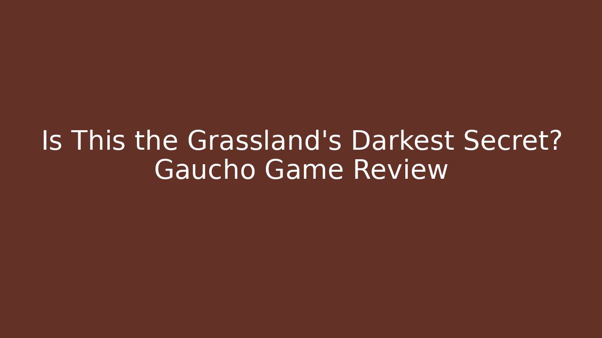 Is This the Grassland's Darkest Secret? Gaucho Game Review