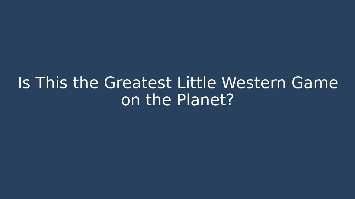 Is This the Greatest Little Western Game on the Planet?