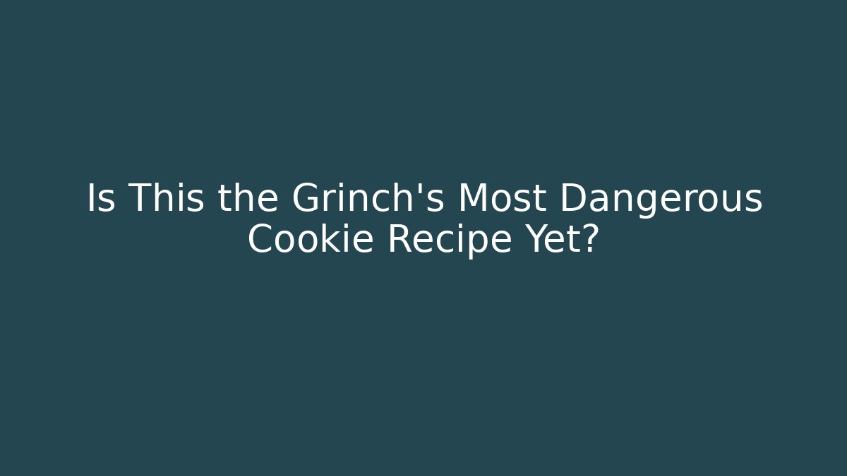 Is This the Grinch's Most Dangerous Cookie Recipe Yet? - NADclinic