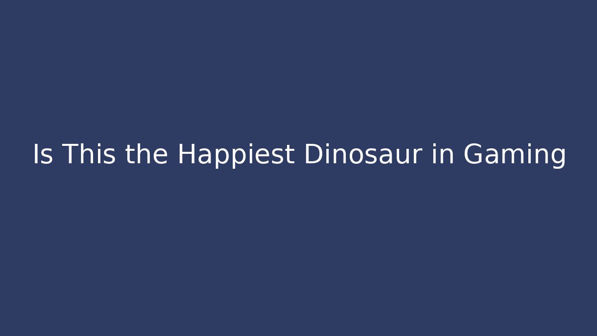Is This the Happiest Dinosaur in Gaming