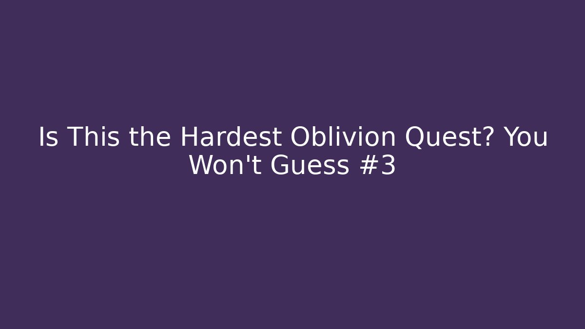 Is This the Hardest Oblivion Quest? You Won't Guess #3